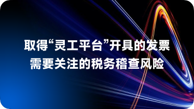 取得 “ 灵工平台 ” 开具的发票需要关注的税务稽查风险