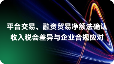 平台交易、融资贸易净额法确认收入税会差异与企业合规应对