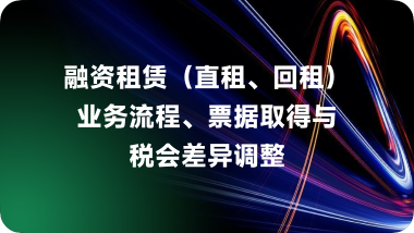 融资租赁（直租、回租）业务流程、票据取得与税会差异调整