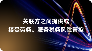 关联方之间提供或接受劳务、服务税务风险管控