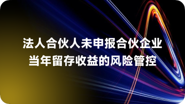 法人合伙人未申报合伙企业当年留存收益的风险管控