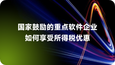 国家鼓励的重点软件企业如何享受所得税优惠